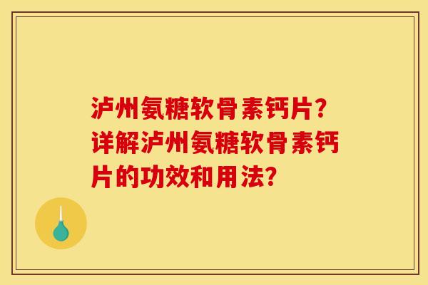 泸州氨糖软骨素钙片？详解泸州氨糖软骨素钙片的功效和用法？