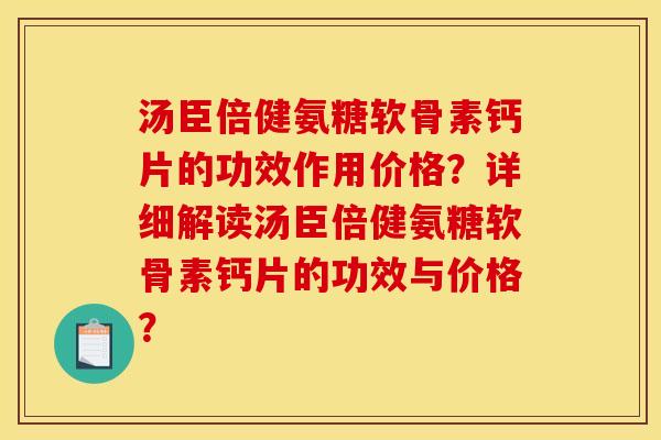 汤臣倍健氨糖软骨素钙片的功效作用价格？详细解读汤臣倍健氨糖软骨素钙片的功效与价格？