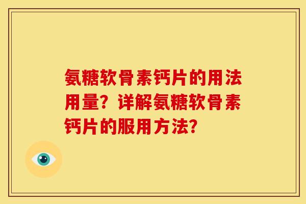 氨糖软骨素钙片的用法用量？详解氨糖软骨素钙片的服用方法？