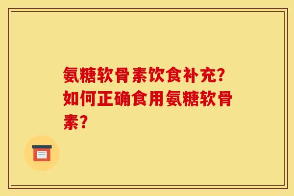 氨糖软骨素饮食补充？如何正确食用氨糖软骨素？