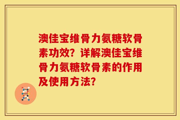 澳佳宝维骨力氨糖软骨素功效？详解澳佳宝维骨力氨糖软骨素的作用及使用方法？