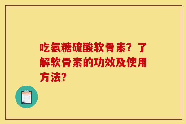 吃氨糖硫酸软骨素？了解软骨素的功效及使用方法？