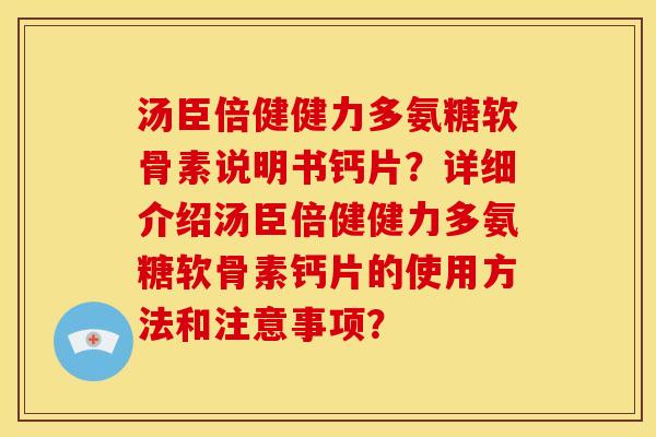 汤臣倍健健力多氨糖软骨素说明书钙片？详细介绍汤臣倍健健力多氨糖软骨素钙片的使用方法和注意事项？