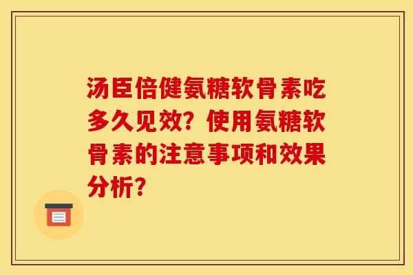 汤臣倍健氨糖软骨素吃多久见效？使用氨糖软骨素的注意事项和效果分析？