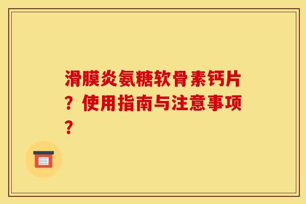 滑膜炎氨糖软骨素钙片？使用指南与注意事项？