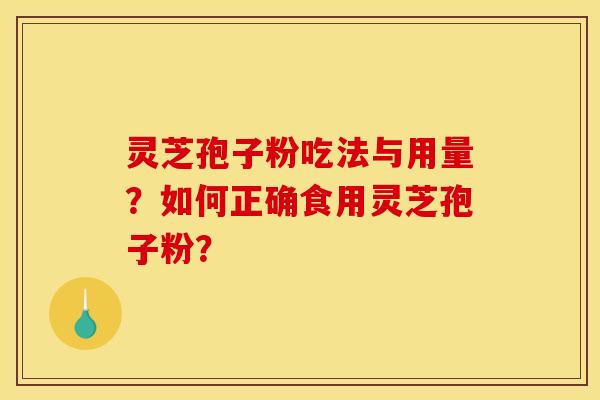 灵芝孢子粉吃法与用量？如何正确食用灵芝孢子粉？