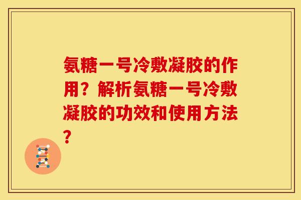 氨糖一号冷敷凝胶的作用？解析氨糖一号冷敷凝胶的功效和使用方法？