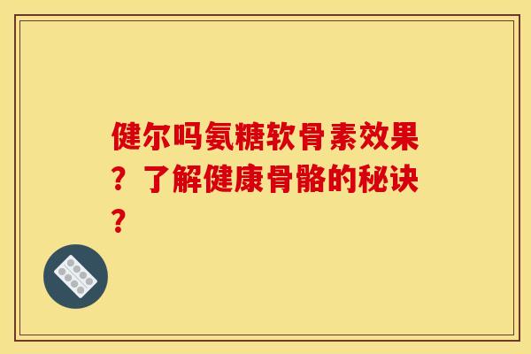 健尔吗氨糖软骨素效果？了解健康骨骼的秘诀？