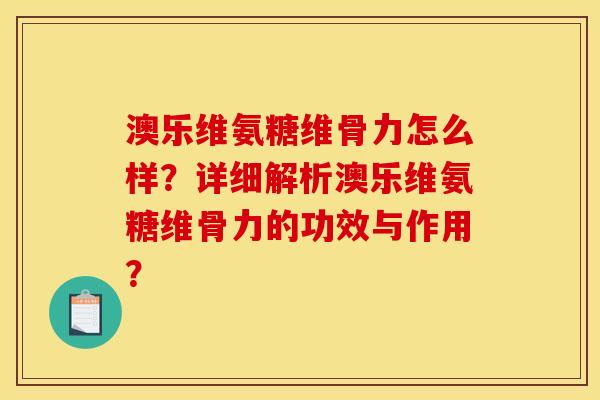 澳乐维氨糖维骨力怎么样？详细解析澳乐维氨糖维骨力的功效与作用？