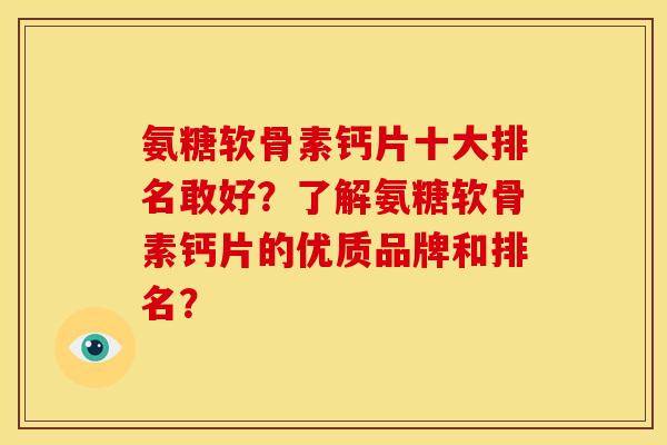 氨糖软骨素钙片十大排名敢好？了解氨糖软骨素钙片的优质品牌和排名？