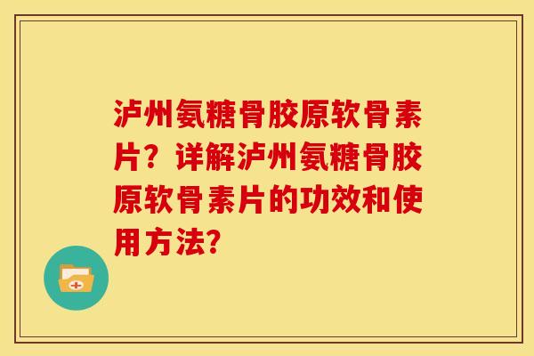 泸州氨糖骨胶原软骨素片？详解泸州氨糖骨胶原软骨素片的功效和使用方法？