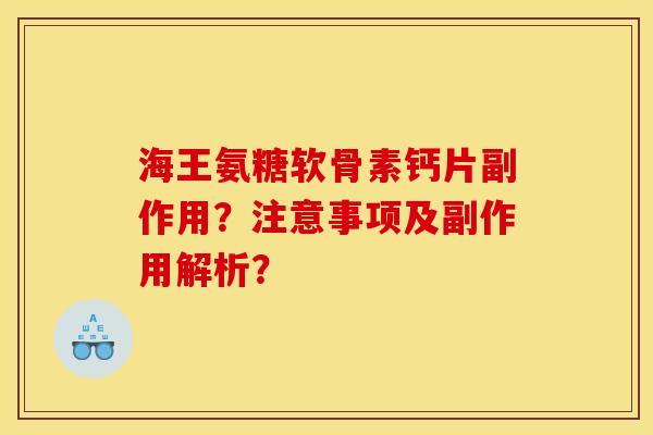 海王氨糖软骨素钙片副作用？注意事项及副作用解析？