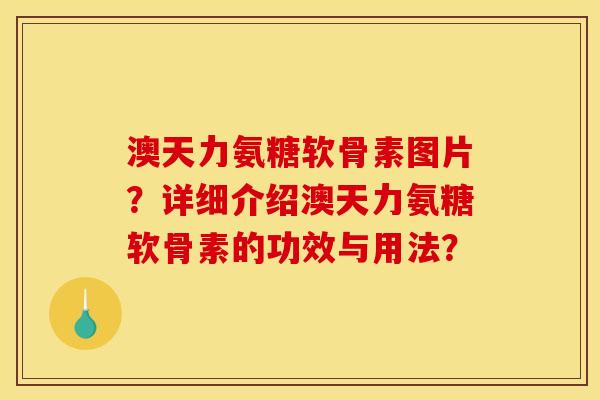 澳天力氨糖软骨素图片？详细介绍澳天力氨糖软骨素的功效与用法？