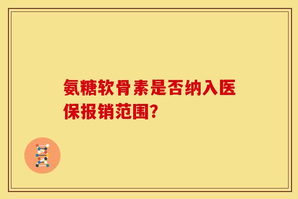 氨糖软骨素是否纳入医保报销范围？