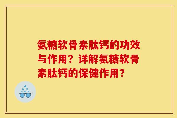 氨糖软骨素肽钙的功效与作用？详解氨糖软骨素肽钙的保健作用？