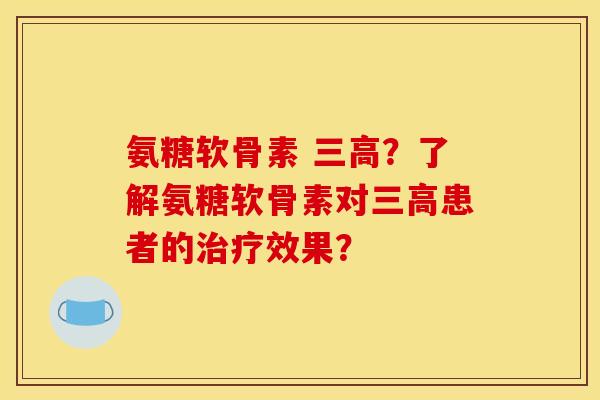 氨糖软骨素 三高？了解氨糖软骨素对三高患者的治疗效果？