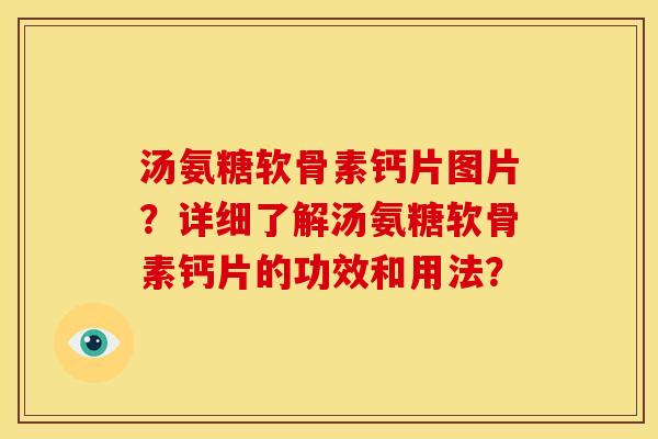 汤氨糖软骨素钙片图片？详细了解汤氨糖软骨素钙片的功效和用法？