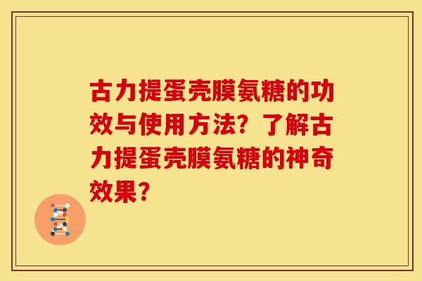 古力提蛋壳膜氨糖的功效与使用方法？了解古力提蛋壳膜氨糖的神奇效果？