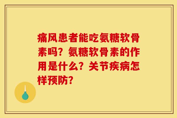 痛风患者能吃氨糖软骨素吗？氨糖软骨素的作用是什么？关节疾病怎样预防？