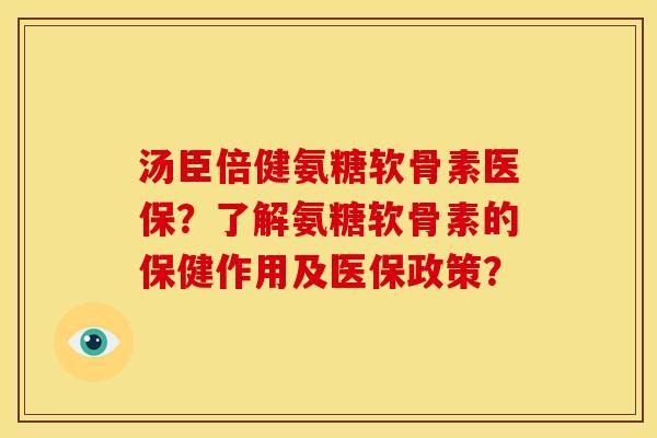 汤臣倍健氨糖软骨素医保？了解氨糖软骨素的保健作用及医保政策？