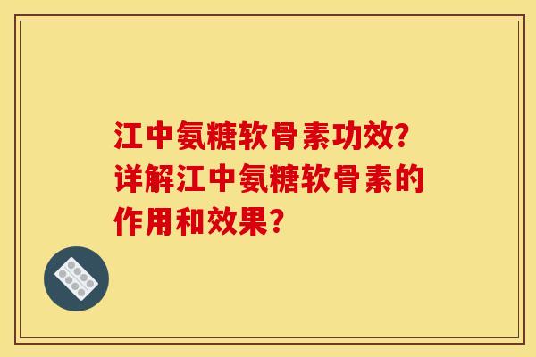 江中氨糖软骨素功效？详解江中氨糖软骨素的作用和效果？