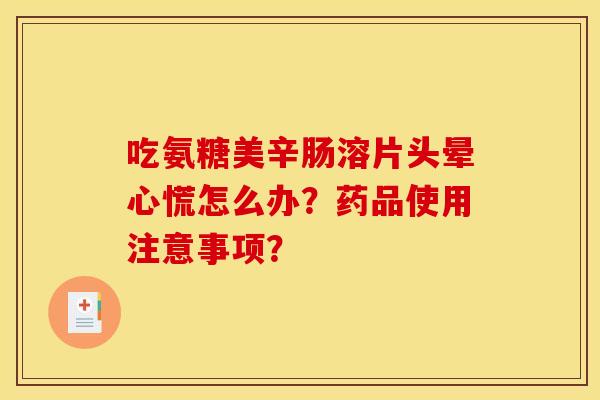 吃氨糖美辛肠溶片头晕心慌怎么办？药品使用注意事项？