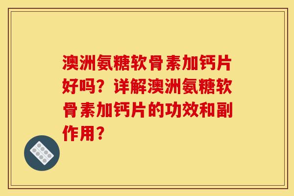 澳洲氨糖软骨素加钙片好吗？详解澳洲氨糖软骨素加钙片的功效和副作用？