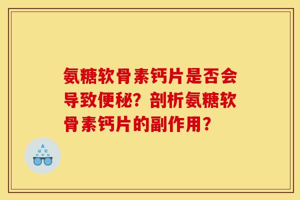 氨糖软骨素钙片是否会导致便秘？剖析氨糖软骨素钙片的副作用？