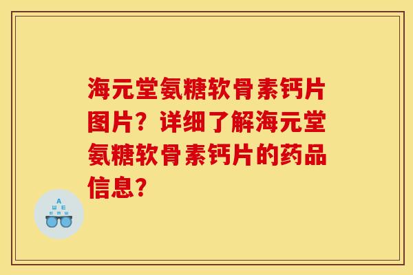 海元堂氨糖软骨素钙片图片？详细了解海元堂氨糖软骨素钙片的药品信息？