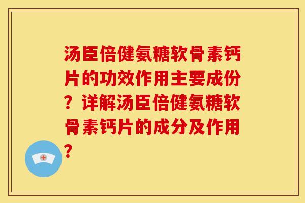 汤臣倍健氨糖软骨素钙片的功效作用主要成份？详解汤臣倍健氨糖软骨素钙片的成分及作用？