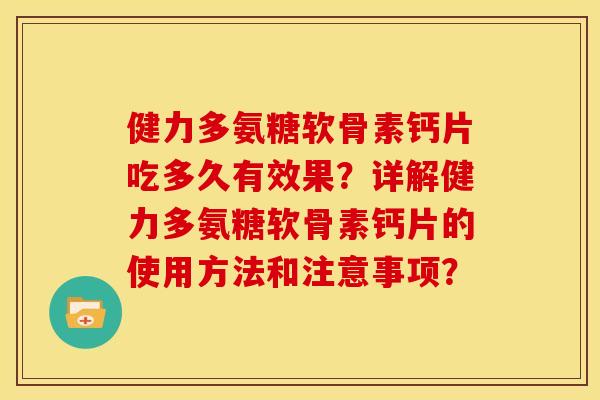 健力多氨糖软骨素钙片吃多久有效果？详解健力多氨糖软骨素钙片的使用方法和注意事项？