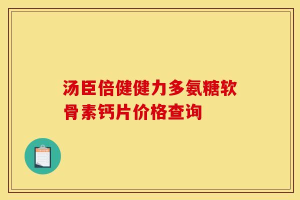 汤臣倍健健力多氨糖软骨素钙片价格查询