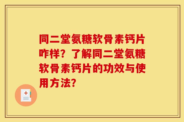 同二堂氨糖软骨素钙片咋样？了解同二堂氨糖软骨素钙片的功效与使用方法？