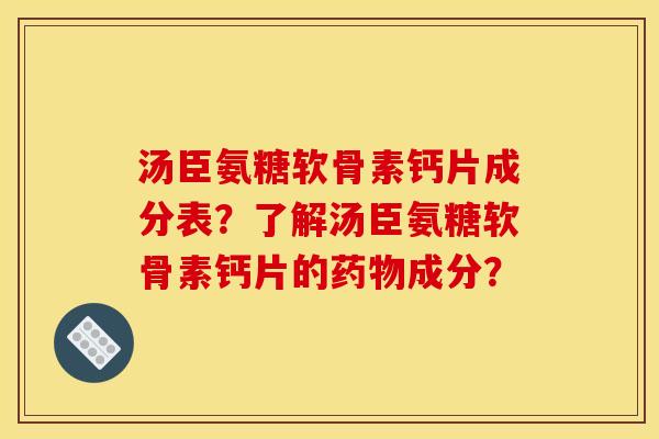 汤臣氨糖软骨素钙片成分表？了解汤臣氨糖软骨素钙片的药物成分？