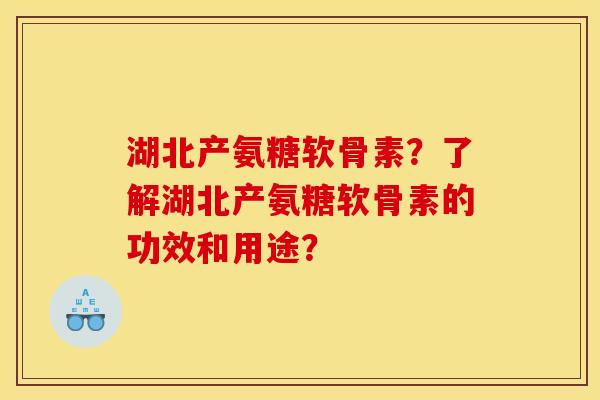 湖北产氨糖软骨素？了解湖北产氨糖软骨素的功效和用途？