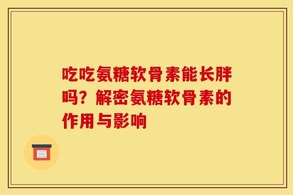 吃吃氨糖软骨素能长胖吗？解密氨糖软骨素的作用与影响