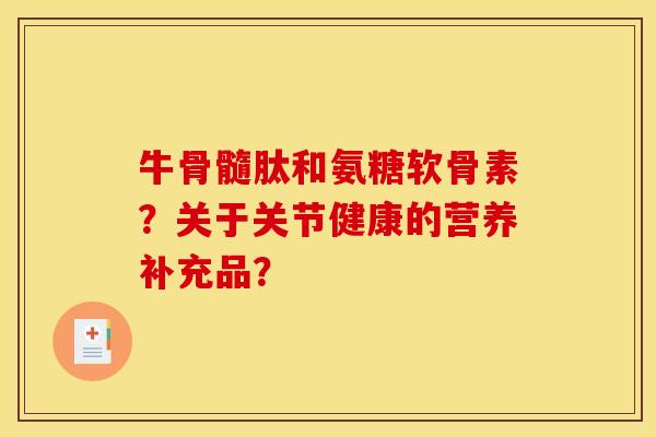 牛骨髓肽和氨糖软骨素？关于关节健康的营养补充品？