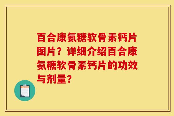 百合康氨糖软骨素钙片图片？详细介绍百合康氨糖软骨素钙片的功效与剂量？