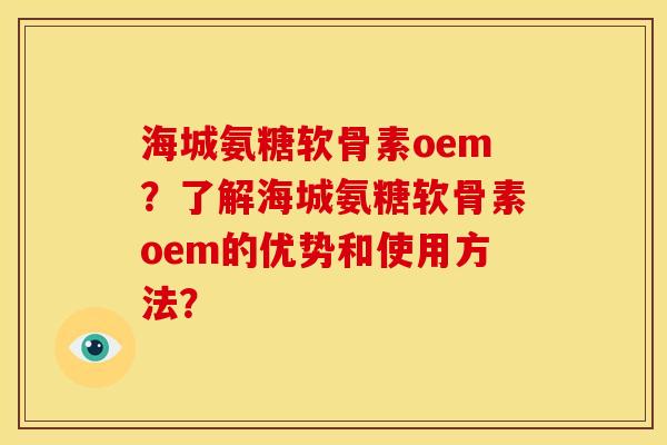 海城氨糖软骨素oem？了解海城氨糖软骨素oem的优势和使用方法？