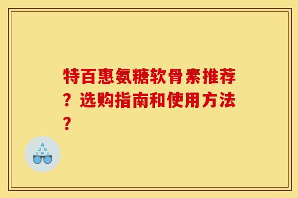 特百惠氨糖软骨素推荐？选购指南和使用方法？