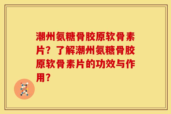 潮州氨糖骨胶原软骨素片？了解潮州氨糖骨胶原软骨素片的功效与作用？