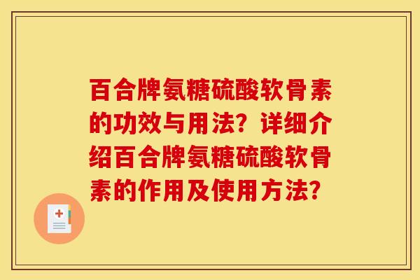 百合牌氨糖硫酸软骨素的功效与用法？详细介绍百合牌氨糖硫酸软骨素的作用及使用方法？