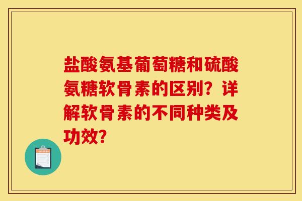 盐酸氨基葡萄糖和硫酸氨糖软骨素的区别？详解软骨素的不同种类及功效？