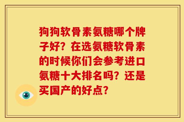 狗狗软骨素氨糖哪个牌子好？在选氨糖软骨素的时候你们会参考进口氨糖十大排名吗？还是买国产的好点？