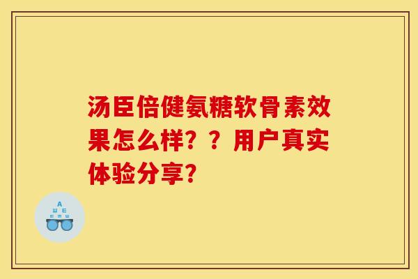 汤臣倍健氨糖软骨素效果怎么样？？用户真实体验分享？