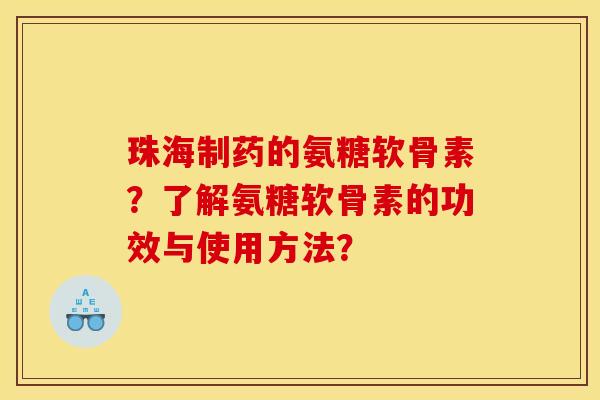 珠海制药的氨糖软骨素？了解氨糖软骨素的功效与使用方法？