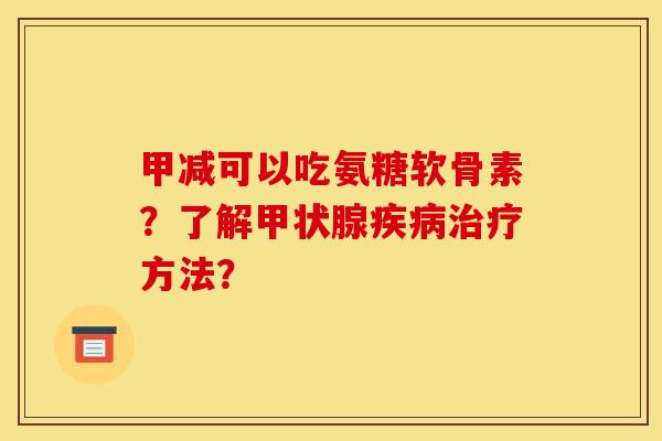 甲减可以吃氨糖软骨素？了解甲状腺疾病治疗方法？