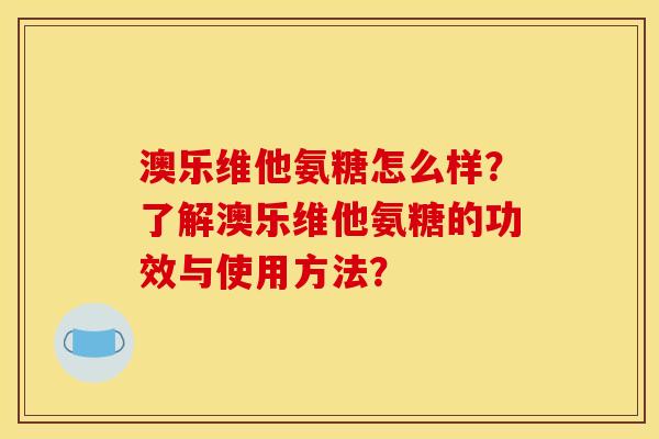 澳乐维他氨糖怎么样？了解澳乐维他氨糖的功效与使用方法？