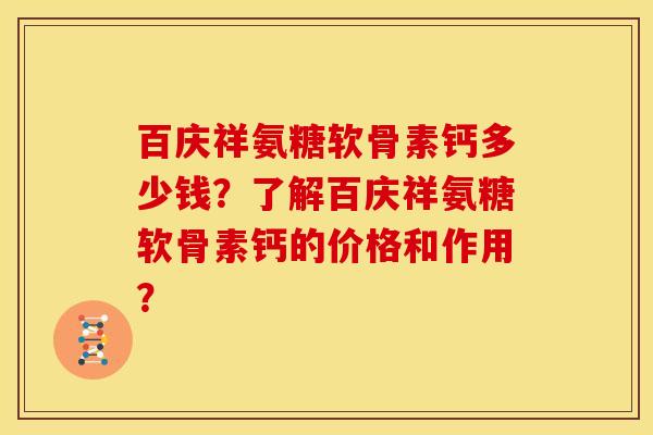 百庆祥氨糖软骨素钙多少钱？了解百庆祥氨糖软骨素钙的价格和作用？