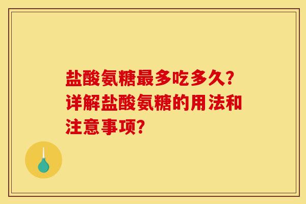 盐酸氨糖最多吃多久？详解盐酸氨糖的用法和注意事项？